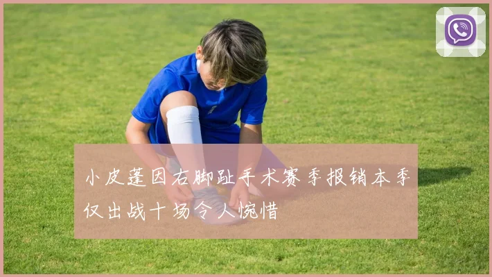 小皮蓬因右脚趾手术赛季报销本季仅出战十场令人惋惜
