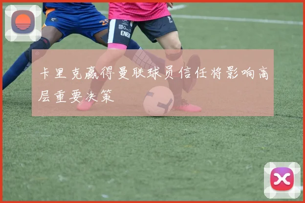 卡里克赢得曼联球员信任将影响高层重要决策