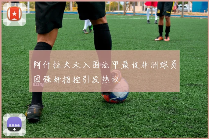 阿什拉夫未入围法甲最佳非洲球员因强奸指控引发热议