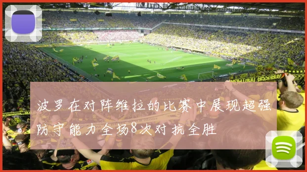 波罗在对阵维拉的比赛中展现超强防守能力全场8次对抗全胜