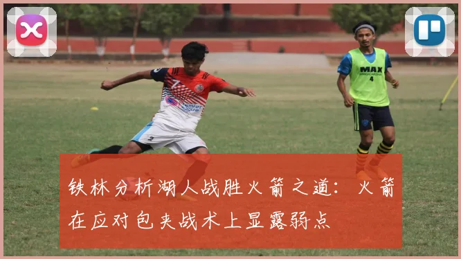 铁林分析湖人战胜火箭之道：火箭在应对包夹战术上显露弱点