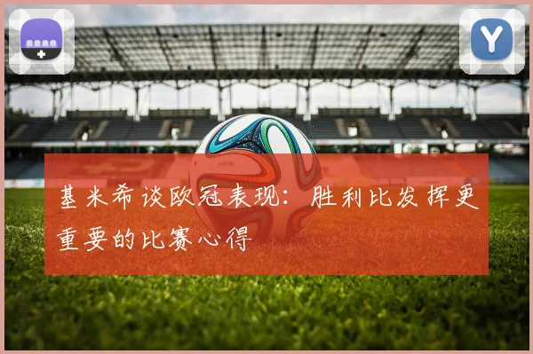 基米希谈欧冠表现：胜利比发挥更重要的比赛心得