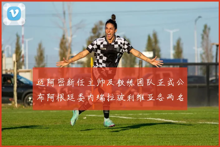 迈阿密新任主帅及教练团队正式公布阿根廷委内瑞拉玻利维亚各两名成员