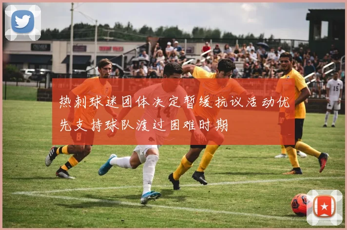 热刺球迷团体决定暂缓抗议活动优先支持球队渡过困难时期