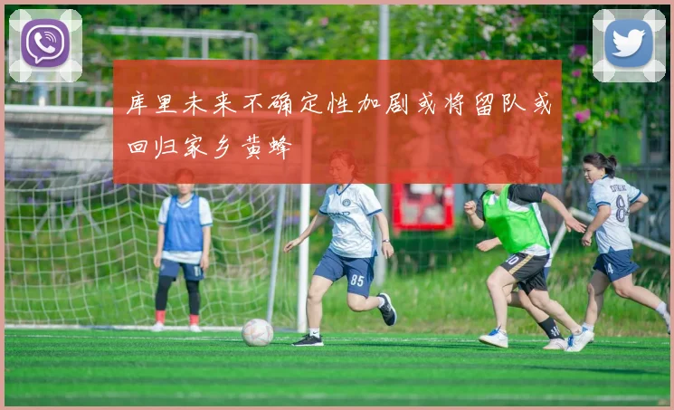 库里未来不确定性加剧或将留队或回归家乡黄蜂